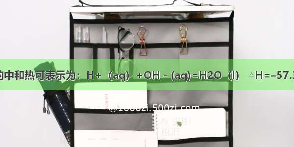 强酸和强碱稀溶液的中和热可表示为：H+（aq）+OH－(aq)=H2O（l） △H=–57.3kJ·mol-