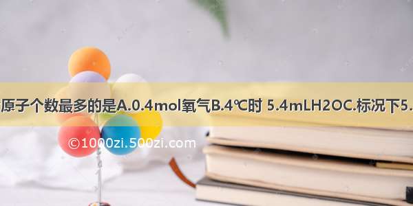 下列数量的物质中含原子个数最多的是A.0.4mol氧气B.4℃时 5.4mLH2OC.标况下5.6L二氧化碳D.10g氖