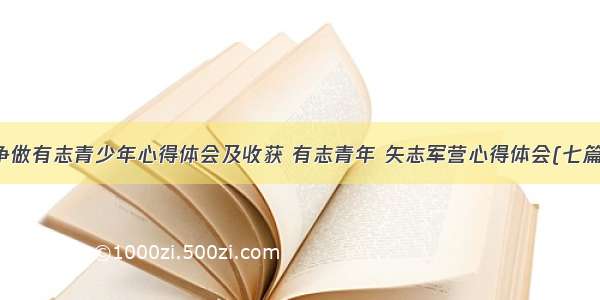 争做有志青少年心得体会及收获 有志青年 矢志军营心得体会(七篇)