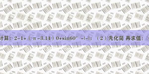 计算：（1）计算：2-1+（π-3.14）0+sin60°-|-|；（2）先化简 再求值：（a+b）（a-b