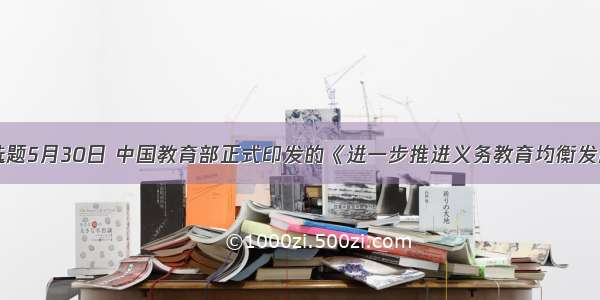 单选题5月30日 中国教育部正式印发的《进一步推进义务教育均衡发展的