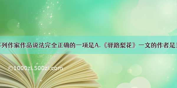 单选题对下列作家作品说法完全正确的一项是A.《驿路梨花》一文的作者是当代作家彭