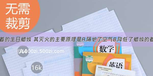 用嘴吹灭燃着的生日蜡烛 其灭火的主要原理是A.隔绝了空气B.降低了蜡烛的着火点C.赶走