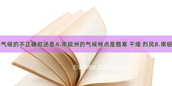 关于南极洲气候的不正确叙述是A.南极洲的气候特点是酷寒 干燥 烈风B.南极洲是世界上