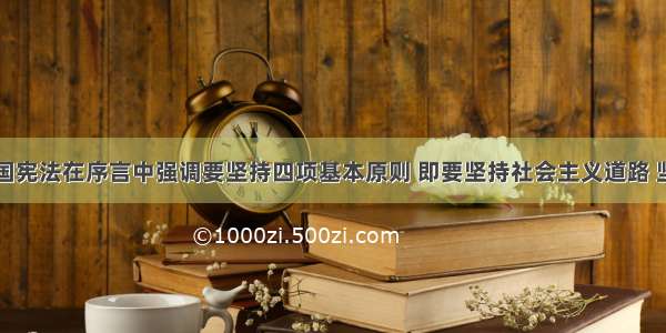 单选题我国宪法在序言中强调要坚持四项基本原则 即要坚持社会主义道路 坚持人民民