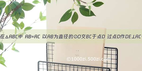 已知：如图 在△ABC中 AB=AC 以AB为直径的⊙O交BC于点D 过点D作DE⊥AC于点E．（1