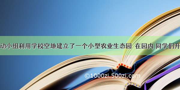 某校科技活动小组利用学校空地建立了一个小型农业生态园．在园内 同学们开展了一系列