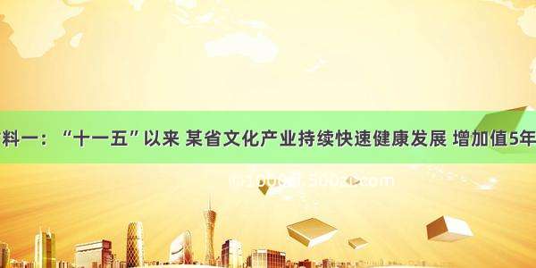 解答题材料一：“十一五”以来 某省文化产业持续快速健康发展 增加值5年平均增长