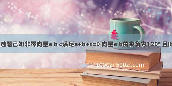 单选题已知非零向量a b c满足a+b+c=0 向量a b的夹角为120° 且|b|=