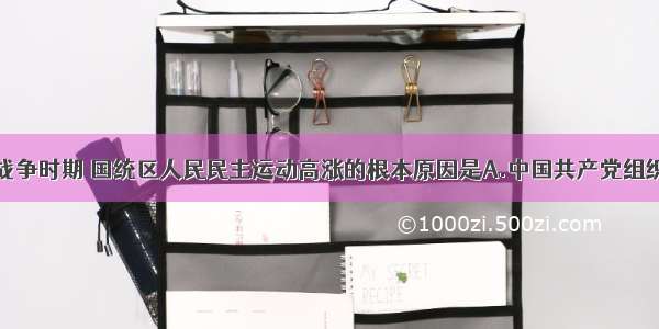 单选题解放战争时期 国统区人民民主运动高涨的根本原因是A.中国共产党组织了反蒋统治