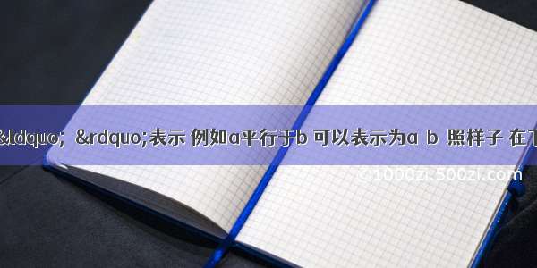 平行可以用符号&ldquo;∥&rdquo;表示 例如a平行于b 可以表示为a∥b．照样子 在下面括号中表示