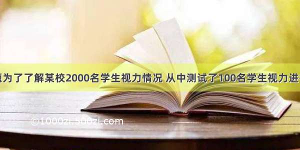 填空题为了了解某校2000名学生视力情况 从中测试了100名学生视力进行分析