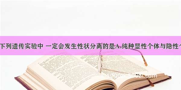 单选题在下列遗传实验中 一定会发生性状分离的是A.纯种显性个体与隐性个体杂交B