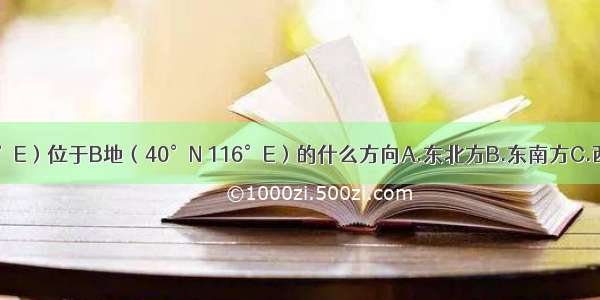 A地（30°N 120°E）位于B地（40°N 116°E）的什么方向A.东北方B.东南方C.西北方D.西南方