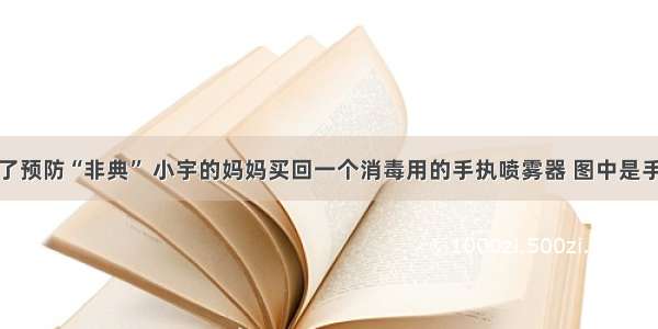 解答题为了预防“非典” 小宇的妈妈买回一个消毒用的手执喷雾器 图中是手执喷雾器