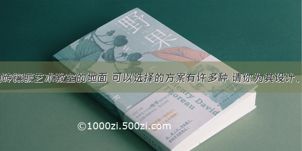 某校要用地砖镶嵌艺术教室的地面 可以选择的方案有许多种 请你为其设计．（1）如果