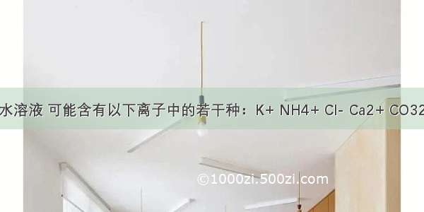 某混合物水溶液 可能含有以下离子中的若干种：K+ NH4+ Cl- Ca2+ CO32- SO42- 