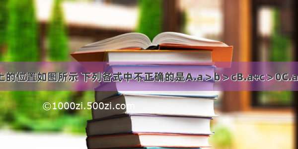 实数a b c在数轴上的位置如图所示 下列各式中不正确的是A.a＞b＞cB.a+c＞0C.a-c＞b-cD.ac＞bc