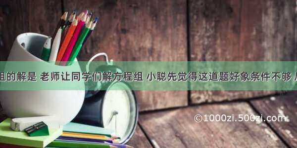 已知方程组的解是 老师让同学们解方程组 小聪先觉得这道题好象条件不够 后将方程组