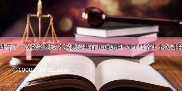 某校九年级进行了一次数学测验 本次测验共有10道题目．为了解学生本次测验做对题目的