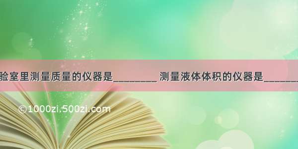 实验室里测量质量的仪器是________ 测量液体体积的仪器是________．