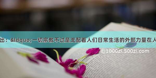 单选题恩格斯指出：“一切宗教不过是支配着人们日常生活的外部力量在人们头脑中的幻想