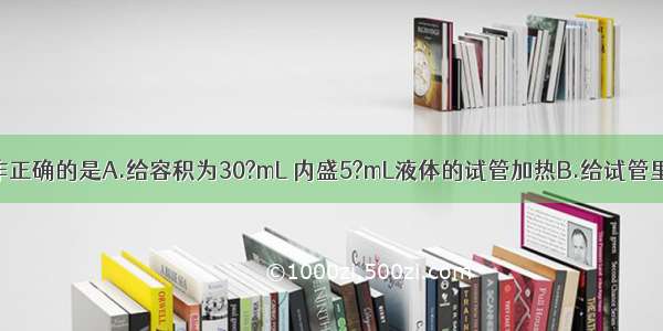 下列实验操作正确的是A.给容积为30?mL 内盛5?mL液体的试管加热B.给试管里的液体加热