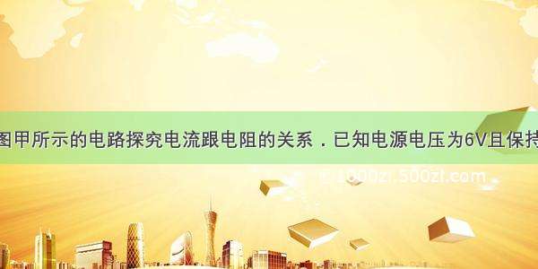 小明利用如图甲所示的电路探究电流跟电阻的关系．已知电源电压为6V且保持不变 实验用