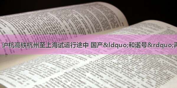 9月28日11时37分 沪杭高铁杭州至上海试运行途中 国产“和谐号”再破世界铁路运营时