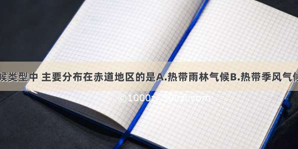 下列热带气候类型中 主要分布在赤道地区的是A.热带雨林气候B.热带季风气候C.热带草原