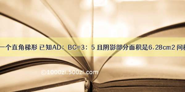 如图 ABCD是一个直角梯形 已知AD：BC=3：5 且阴影部分面积是6.28cm2 问梯形ABCD的