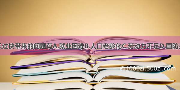 人口增长过快带来的问题有A.就业困难B.人口老龄化C.劳动力不足D.国防兵源不足