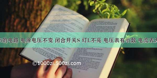 如图所示的电路 电源电压不变 闭合开关S 灯L不亮 电压表有示数 电流表无示数 可