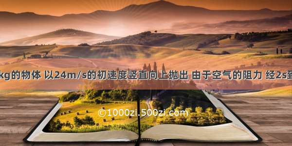 质量为0.2kg的物体 以24m/s的初速度竖直向上抛出 由于空气的阻力 经2s到达最高点．