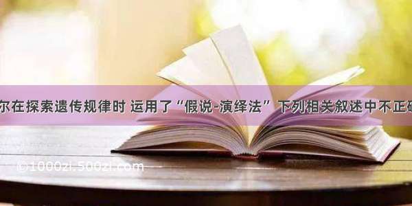 单选题孟德尔在探索遗传规律时 运用了“假说-演绎法” 下列相关叙述中不正确的是A.“一