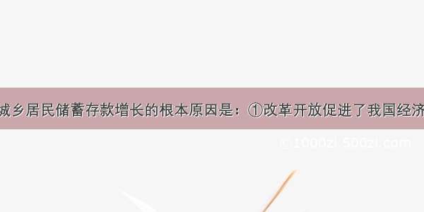 单选题我国城乡居民储蓄存款增长的根本原因是：①改革开放促进了我国经济的健康 快速