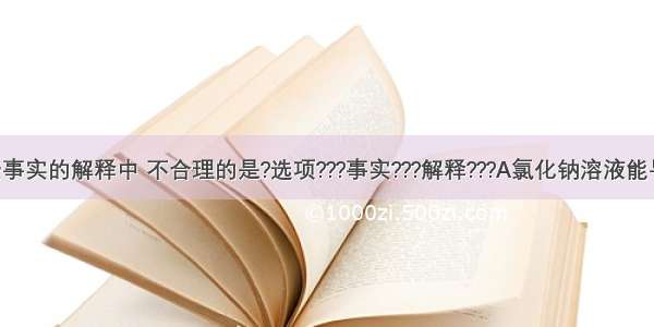 下列对一些事实的解释中 不合理的是?选项???事实???解释???A氯化钠溶液能导电???溶液