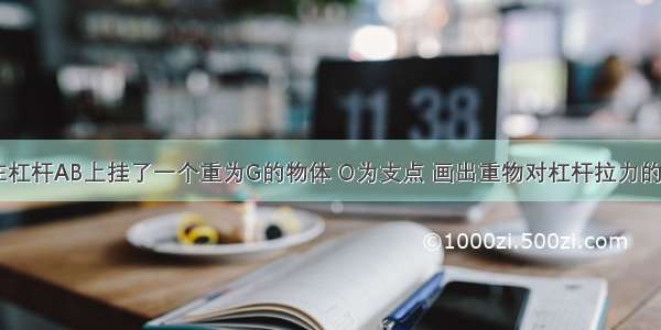 如图所示 在杠杆AB上挂了一个重为G的物体 O为支点 画出重物对杠杆拉力的力臂．为使