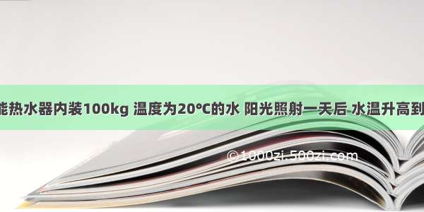 若某太阳能热水器内装100kg 温度为20℃的水 阳光照射一天后 水温升高到70℃ 求热