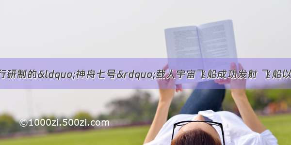 今年9月25日我国自行研制的“神舟七号”载人宇宙飞船成功发射 飞船以7820.185m/s的速