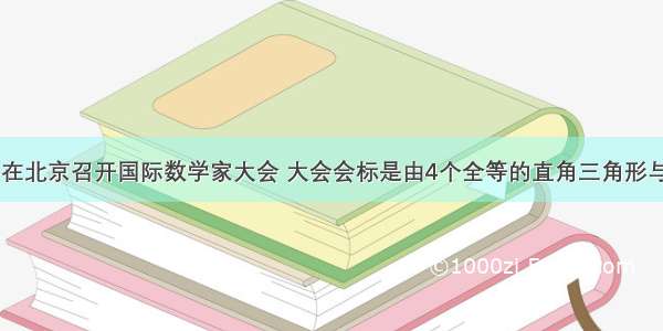 2002年8月 在北京召开国际数学家大会 大会会标是由4个全等的直角三角形与一个小正方