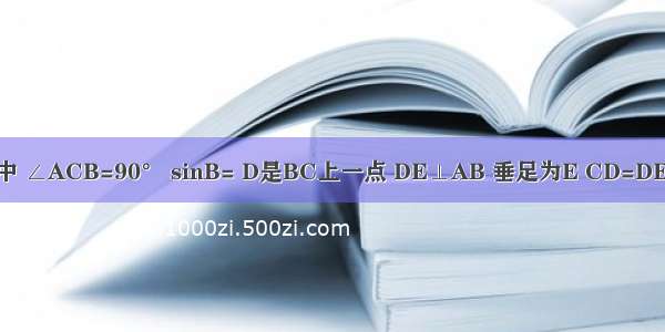 如图 已知：在Rt△ABC中 ∠ACB=90° sinB= D是BC上一点 DE⊥AB 垂足为E CD=DE AC+CD=9．求BC的长．