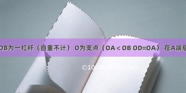 如图所示 AOB为一杠杆（自重不计） O为支点（OA＜OB OD=OA） 在A端悬挂一重物G 