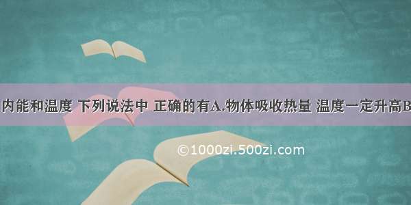 关于热量 内能和温度 下列说法中 正确的有A.物体吸收热量 温度一定升高B.物体内能