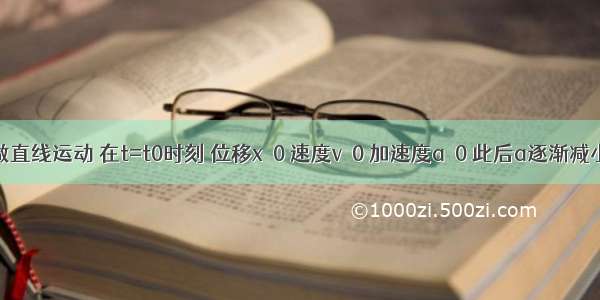 一质点做直线运动 在t=t0时刻 位移x＞0 速度v＞0 加速度a＞0 此后a逐渐减小至a=0