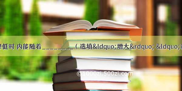 炽热的铁水具有内能 当温度降低时 内能随着________（选填&ldquo;增大&rdquo; &ldquo;减小&rdquo;或&ldquo;不