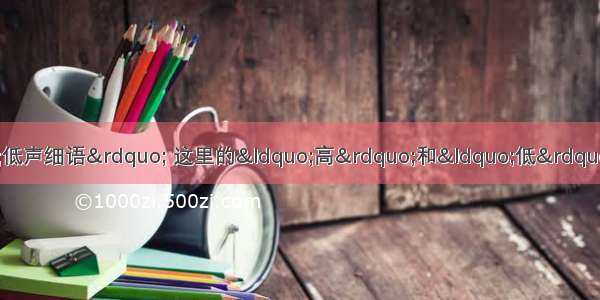 “引吭高歌”和“低声细语” 这里的“高”和“低”指的是A.音调的高低B.音色的好坏C.