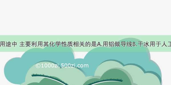 下列物质的用途中 主要利用其化学性质相关的是A.用铝做导线B.干冰用于人工降雨C.氧气