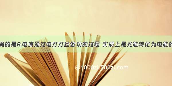 下列说法正确的是A.电流通过电灯灯丝做功的过程 实质上是光能转化为电能的过程B.电流