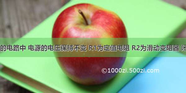 如图所示的电路中 电源的电压保持不变 R1为定值电阻 R2为滑动变阻器 闭合开关S 